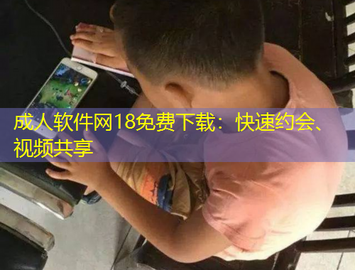 成人軟件網(wǎng)18免費(fèi)下載：快速約會(huì)、視頻共享