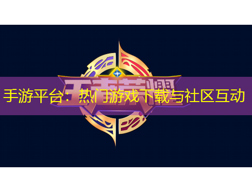 手游平臺：熱門游戲下載與社區(qū)互動