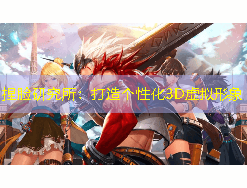 捏臉研究所：打造個(gè)性化3D虛擬形象