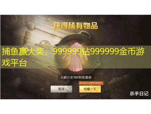 捕魚贏大獎(jiǎng)，999999鉆999999金幣游戲平臺(tái)