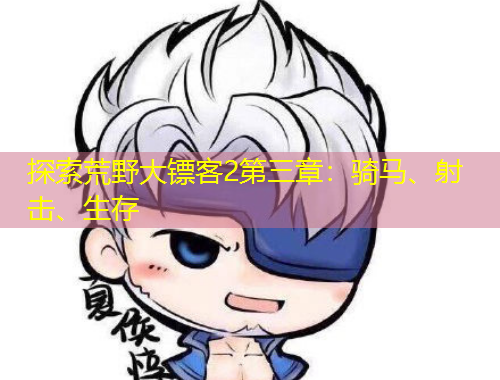 探索荒野大鏢客2第三章：騎馬、射擊、生存