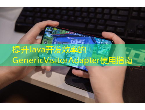 提升Java開發(fā)效率的GenericVisitorAdapter使用指南