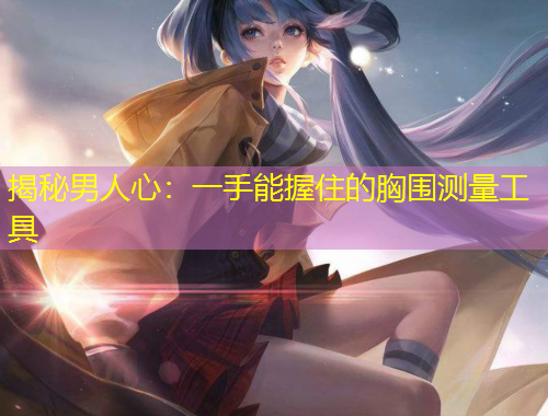 揭秘男人心：一手能握住的胸圍測量工具