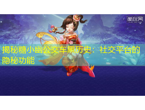 揭秘糖小幽公交車黑歷史：社交平臺的隱秘功能