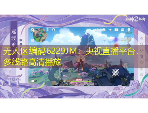 無人區(qū)編碼6229JM：央視直播平臺(tái)，多線路高清播放