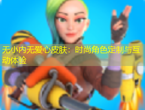 無小內(nèi)無愛心皮膚：時尚角色定制與互動體驗