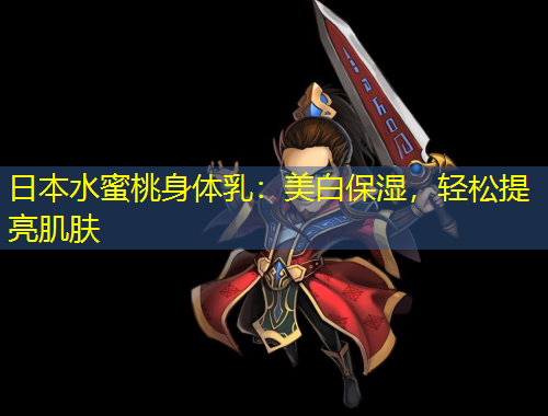 日本水蜜桃身體乳：美白保濕，輕松提亮肌膚