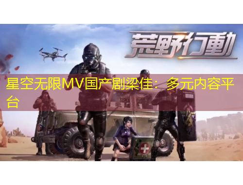 星空無限MV國產(chǎn)劇梁佳：多元內(nèi)容平臺(tái)