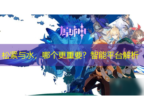 松緊與水，哪個更重要？智能平臺解析
