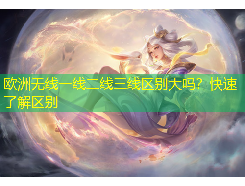 歐洲無線一線二線三線區(qū)別大嗎？快速了解區(qū)別