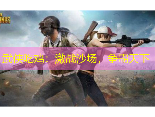 武俠吃雞：激戰(zhàn)沙場，爭霸天下