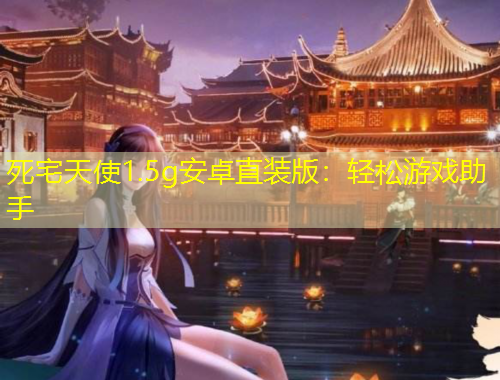 死宅天使1.5g安卓直裝版：輕松游戲助手