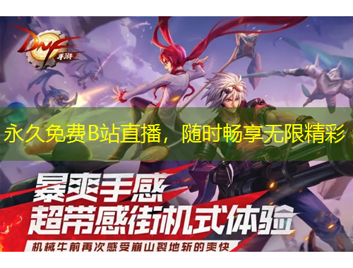 永久免費B站直播，隨時暢享無限精彩