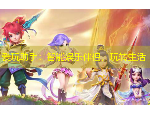 愛玩助手：智能娛樂伴侶，玩轉(zhuǎn)生活