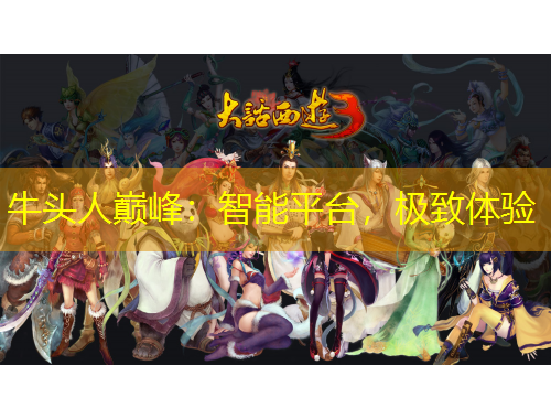 牛頭人巔峰：智能平臺(tái)，極致體驗(yàn)