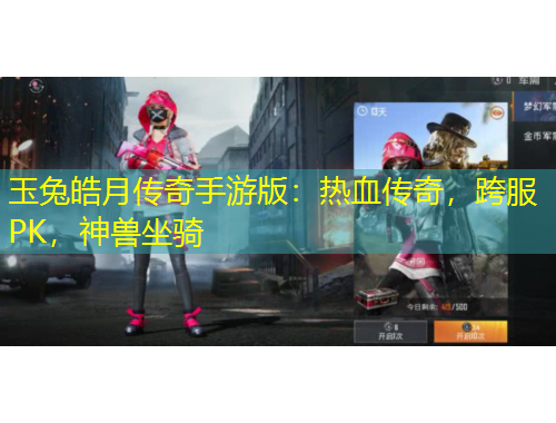 玉兔皓月傳奇手游版：熱血傳奇，跨服PK，神獸坐騎