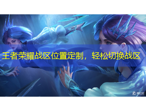 王者榮耀戰(zhàn)區(qū)位置定制，輕松切換戰(zhàn)區(qū)