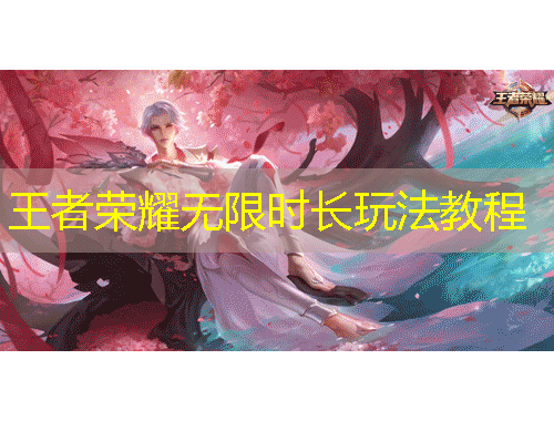 王者榮耀無(wú)限時(shí)長(zhǎng)玩法教程