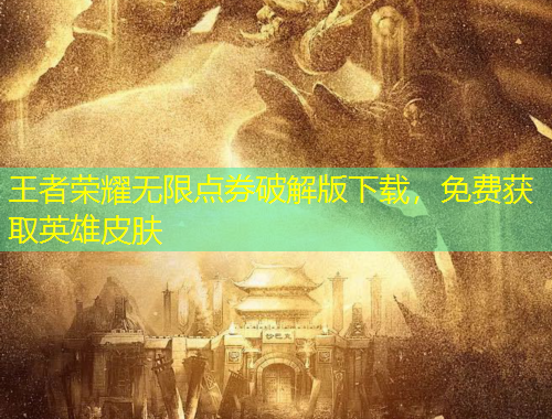 王者榮耀無限點券破解版下載，免費獲取英雄皮膚