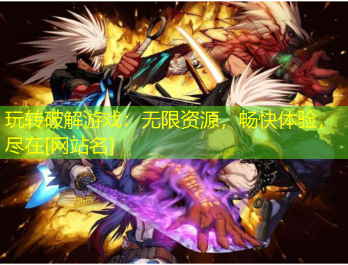 玩轉(zhuǎn)破解游戲：無限資源，暢快體驗(yàn)，盡在[網(wǎng)站名]