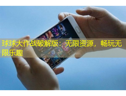 球球大作戰(zhàn)破解版：無(wú)限資源，暢玩無(wú)限樂(lè)趣