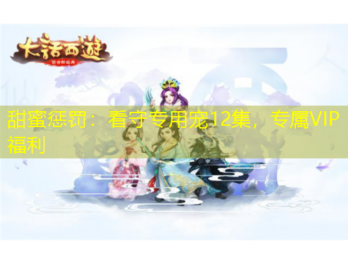 甜蜜懲罰：看守專用寵12集，專屬VIP福利