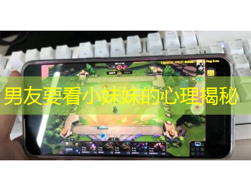 男友要看小妹妹的心理揭秘