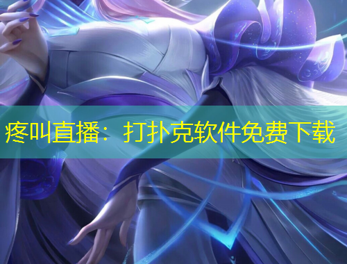 疼叫直播：打撲克軟件免費(fèi)下載