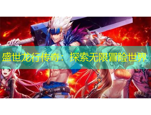 盛世龍行傳奇：探索無限冒險世界