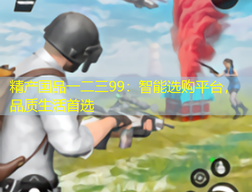精產國品一二三99：智能選購平臺，品質生活首選