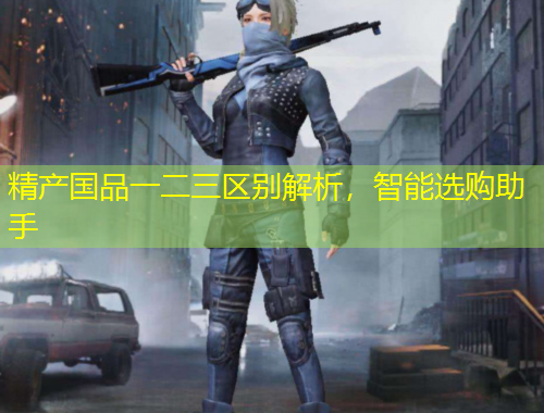 精產(chǎn)國品一二三區(qū)別解析，智能選購助手