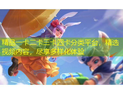 精品一卡二卡三卡四卡分類平臺(tái)，精選視頻內(nèi)容，盡享多樣化體驗(yàn)