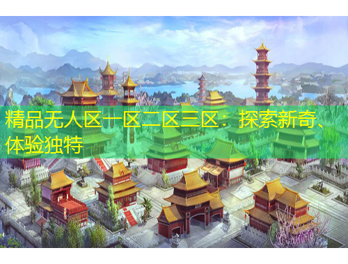 精品無人區(qū)一區(qū)二區(qū)三區(qū)：探索新奇、體驗獨特