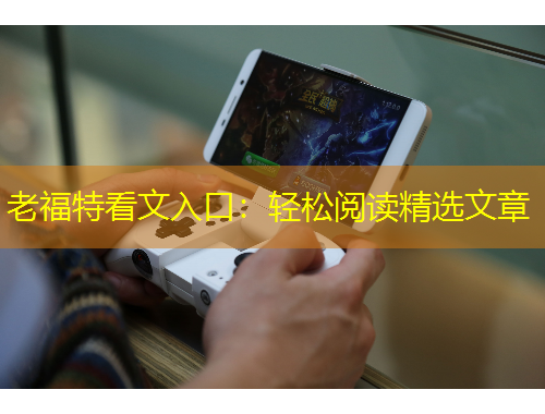 老福特看文入口：輕松閱讀精選文章