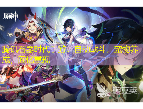 騰訊石器時(shí)代手游：自動(dòng)戰(zhàn)斗，寵物養(yǎng)成，回憶重現(xiàn)