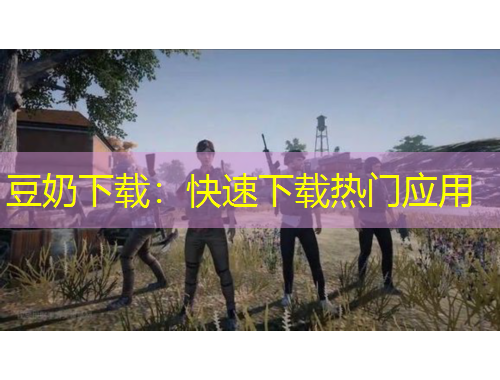 豆奶下載：快速下載熱門應(yīng)用