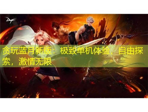 貪玩藍(lán)月新版：極致單機(jī)體驗(yàn)，自由探索，激情無限