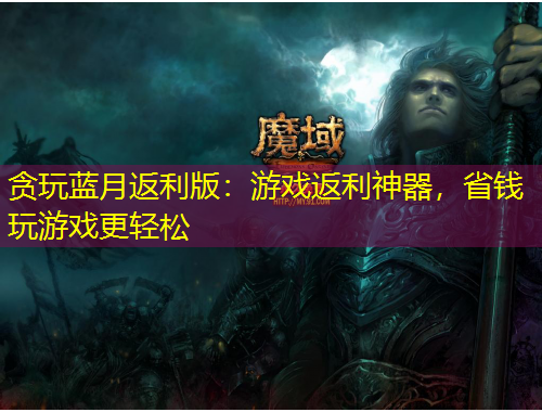 貪玩藍月返利版：游戲返利神器，省錢玩游戲更輕松