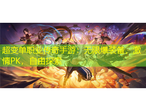 超變單職業(yè)傳奇手游：無限爆裝備，激情PK，自由探索