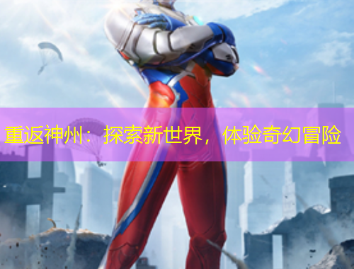 重返神州：探索新世界，體驗(yàn)奇幻冒險(xiǎn)