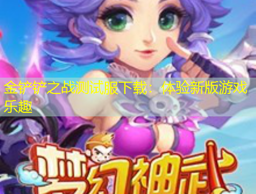 金鏟鏟之戰(zhàn)測(cè)試服下載：體驗(yàn)新版游戲樂趣