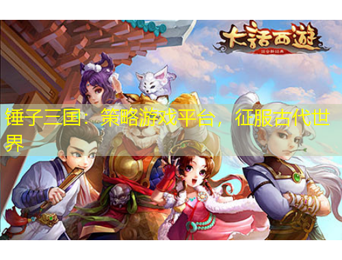 錘子三國(guó)：策略游戲平臺(tái)，征服古代世界