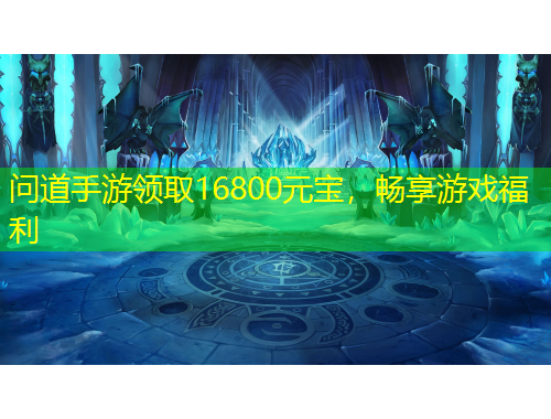 問道手游領(lǐng)取16800元寶，暢享游戲福利