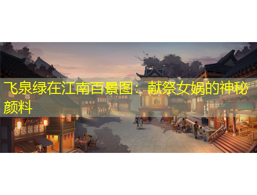 飛泉綠在江南百景圖：獻(xiàn)祭女媧的神秘顏料