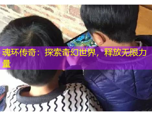 魂環(huán)傳奇：探索奇幻世界，釋放無限力量