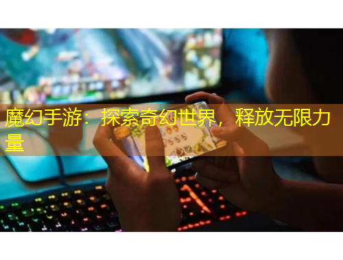 魔幻手游：探索奇幻世界，釋放無(wú)限力量