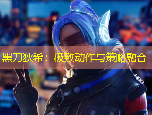 黑刀狄希：極致動(dòng)作與策略融合