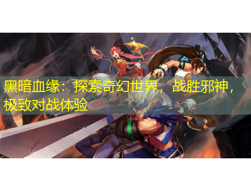 黑暗血緣：探索奇幻世界，戰(zhàn)勝邪神，極致對戰(zhàn)體驗