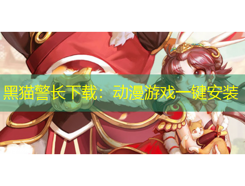 黑貓警長下載：動漫游戲一鍵安裝