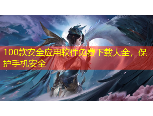 100款安全應用軟件免費下載大全，保護手機安全